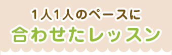 1人1人のペースに合わせたレッスン