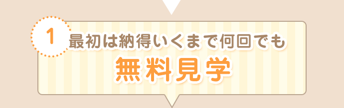 最初は納得いくまで何回でも無料見学