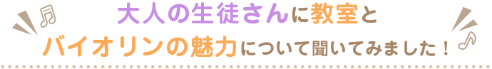 大人の生徒さんに教室とバイオリンの魅力について聞いてみました！